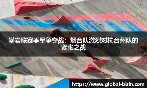 攀岩联赛季军争夺战：烟台队激烈对抗台州队的紧张之战