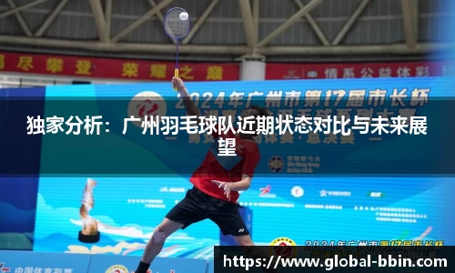 独家分析：广州羽毛球队近期状态对比与未来展望
