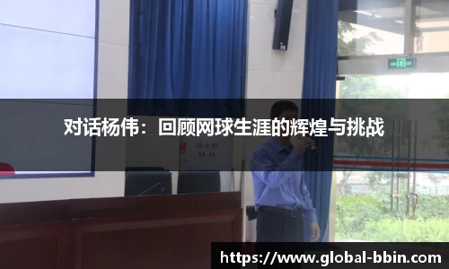 对话杨伟：回顾网球生涯的辉煌与挑战